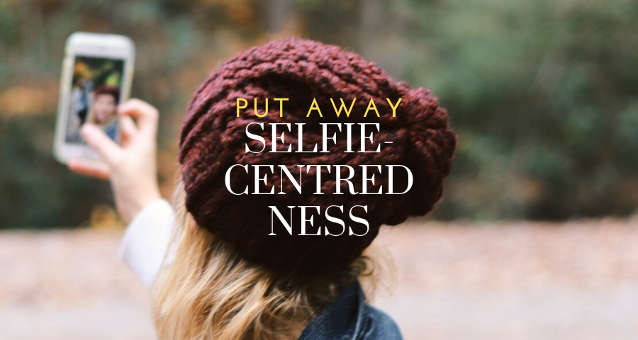 Put Away Selfie-Centredness