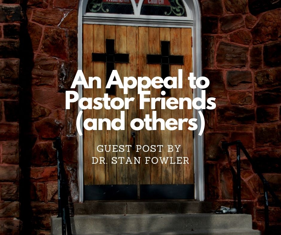 An Appeal to Pastor Friends (and others) – guest post by Dr. Stan Fowler