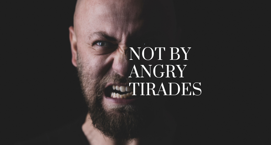 Not by Angry Tirades