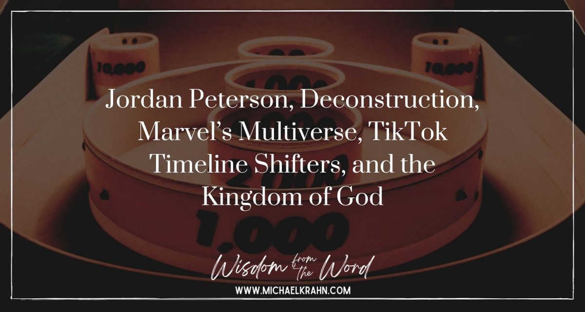 Jordan Peterson, Deconstruction, Marvel’s Multiverse, TikTok Timeline Shifters, and the Kingdom of God – Points of Interest  for January 24, 2022