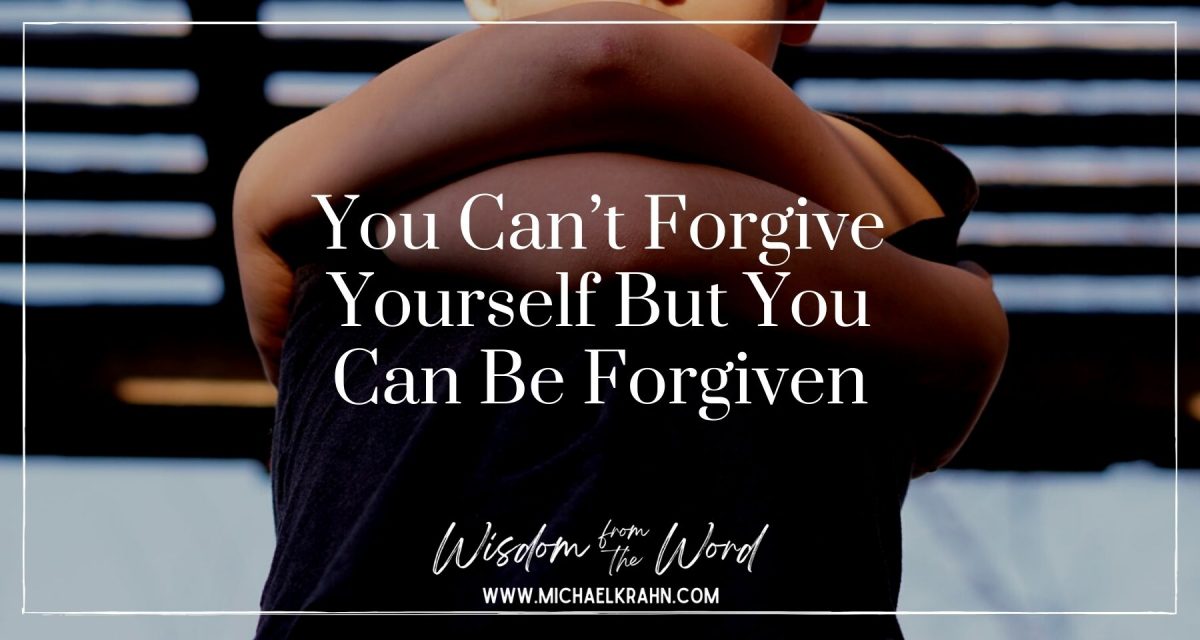 You Can’t Forgive Yourself But You Can Be Forgiven